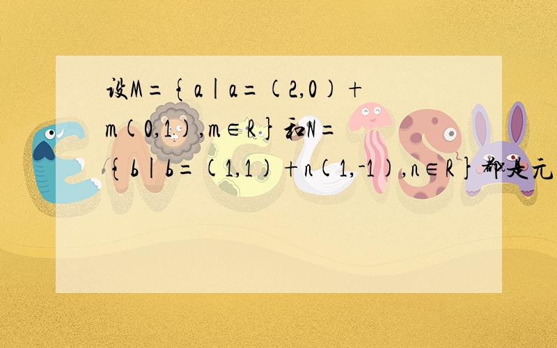 设M={a|a=(2,0)+m(0,1),m∈R}和N={b|b=(1,1)+n(1,-1),n∈R}都是元素为向量的集合,则M∩N=?