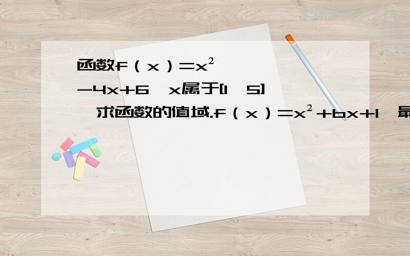 函数f（x）=x²-4x+6,x属于[1,5],求函数的值域.f（x）=x²+bx+1,最小值为0,b=?