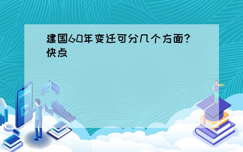 建国60年变迁可分几个方面?快点