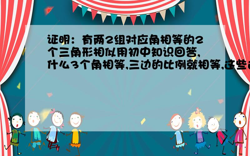 证明：有两2组对应角相等的2个三角形相似用初中知识回答,什么3个角相等,三边的比例就相等,这些还没学到,不懂,