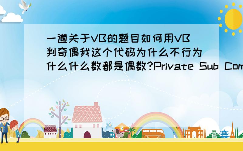 一道关于VB的题目如何用VB判奇偶我这个代码为什么不行为什么什么数都是偶数?Private Sub Command1_Click()a = Val(Text1.Text)If Int(n / 2) = n / 2 Thenb = 