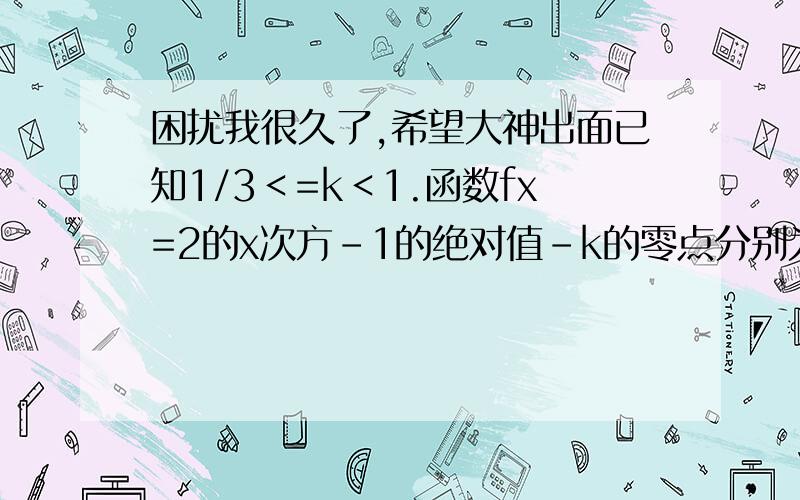 困扰我很久了,希望大神出面已知1/3＜=k＜1.函数fx=2的x次方-1的绝对值－k的零点分别为x1和x2.gx=2的x次方-1的绝对值－k/2k+1 的零点x3和x4 已知x1小于x2.x3小于x4 则(x4-x3)+（x2-x1）最小值。选项有1、