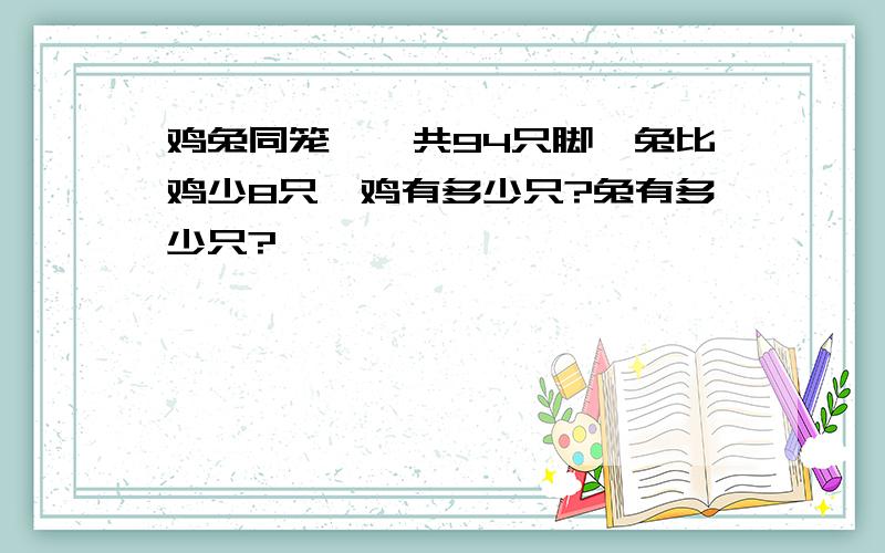 鸡兔同笼'一共94只脚'兔比鸡少8只'鸡有多少只?兔有多少只?