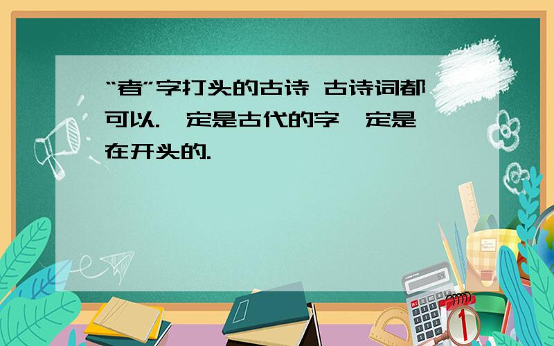 “者”字打头的古诗 古诗词都可以.一定是古代的字一定是 在开头的.