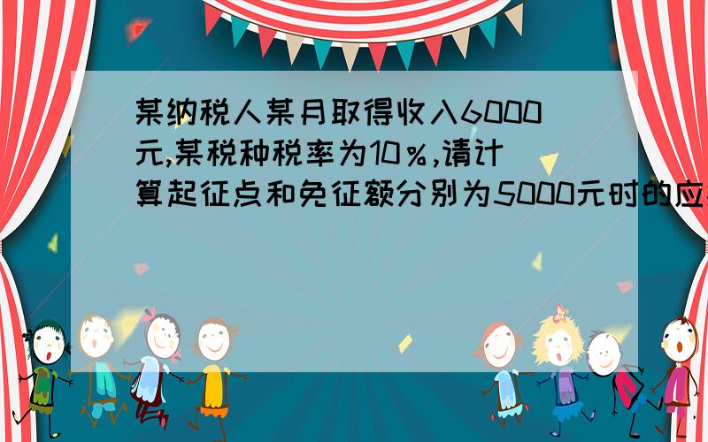 某纳税人某月取得收入6000元,某税种税率为10％,请计算起征点和免征额分别为5000元时的应纳税额