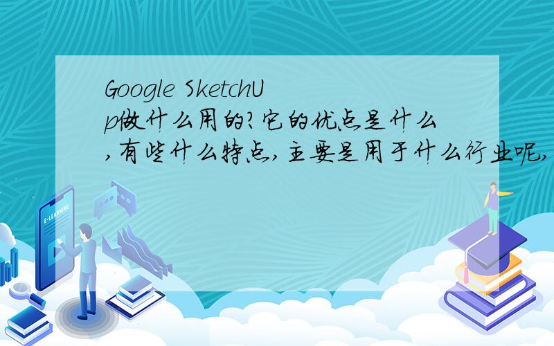 Google SketchUp做什么用的?它的优点是什么,有些什么特点,主要是用于什么行业呢,?谢谢回答.