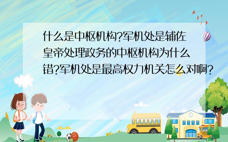 什么是中枢机构?军机处是辅佐皇帝处理政务的中枢机构为什么错?军机处是最高权力机关怎么对啊?