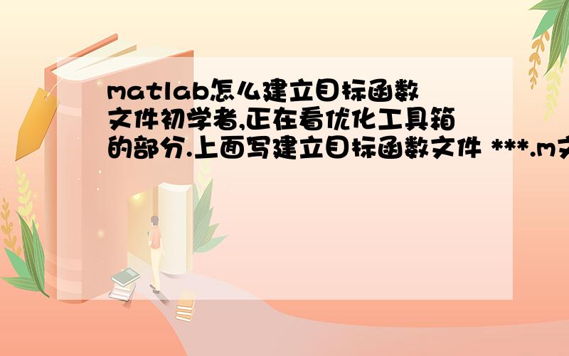 matlab怎么建立目标函数文件初学者,正在看优化工具箱的部分.上面写建立目标函数文件 ***.m文件.请问如何建立?