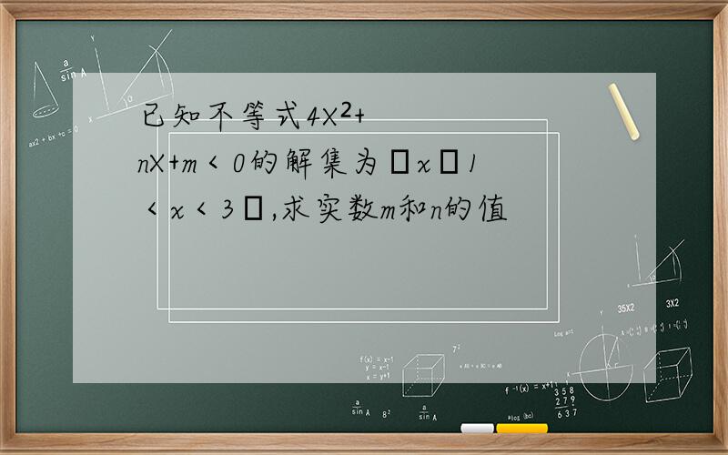 已知不等式4X²+nX+m＜0的解集为﹛x│1＜x＜3﹜,求实数m和n的值