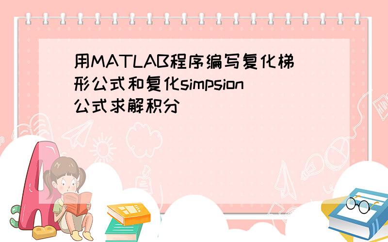 用MATLAB程序编写复化梯形公式和复化simpsion公式求解积分