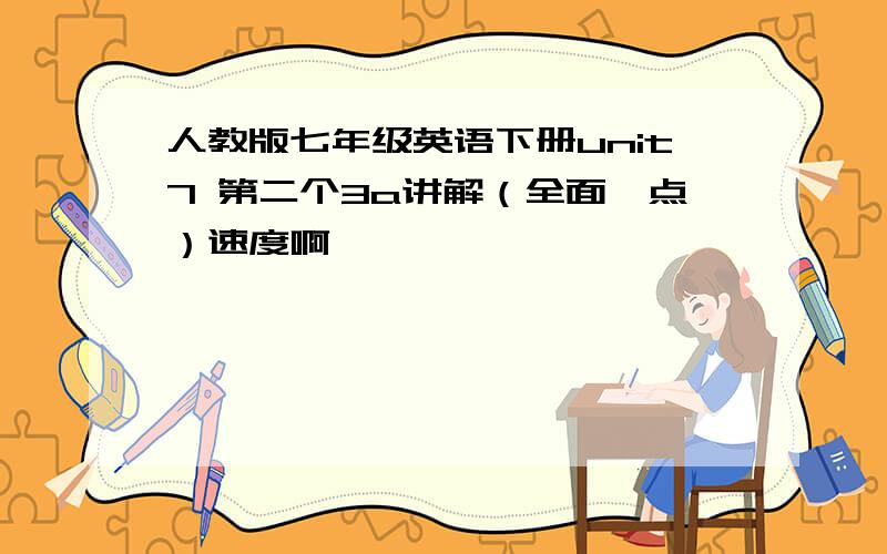 人教版七年级英语下册unit7 第二个3a讲解（全面一点）速度啊,