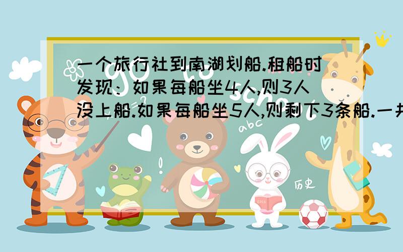 一个旅行社到南湖划船.租船时发现：如果每船坐4人,则3人没上船.如果每船坐5人,则剩下3条船.一共多少船?不要方程不然不采纳要写过程（算式）