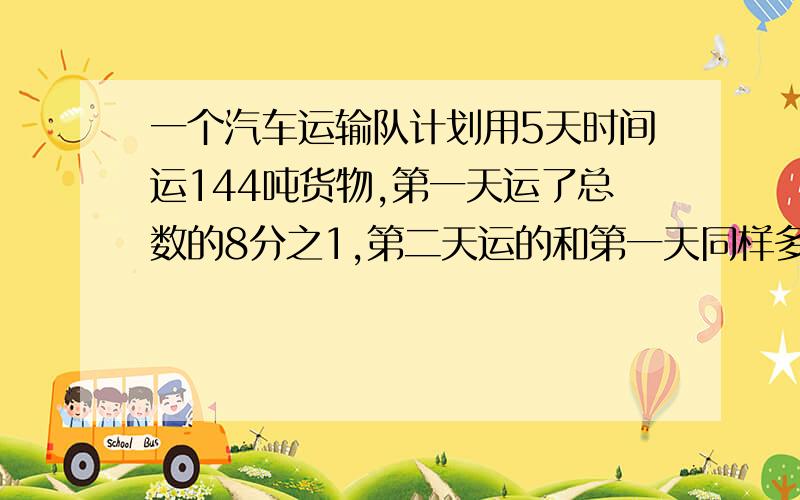 一个汽车运输队计划用5天时间运144吨货物,第一天运了总数的8分之1,第二天运的和第一天同样多,要按时完成任务,以后3天平均每天运几吨