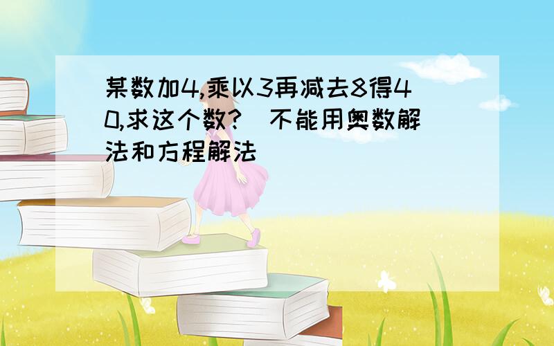 某数加4,乘以3再减去8得40,求这个数?（不能用奥数解法和方程解法）