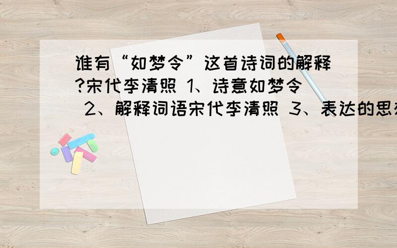 谁有“如梦令”这首诗词的解释?宋代李清照 1、诗意如梦令 2、解释词语宋代李清照 3、表达的思想感情4、宋代李清照的简介常记溪亭日暮,沉醉不知归路.兴尽晚回舟,误入藕花深处.争渡,争渡