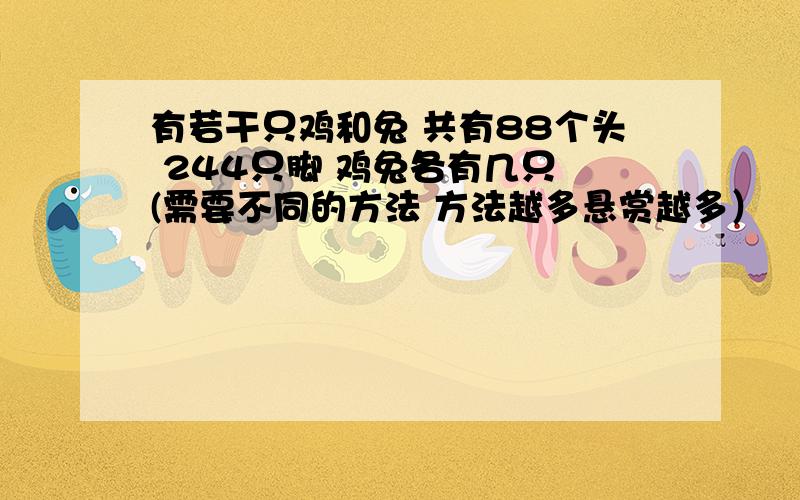 有若干只鸡和兔 共有88个头 244只脚 鸡兔各有几只 (需要不同的方法 方法越多悬赏越多）