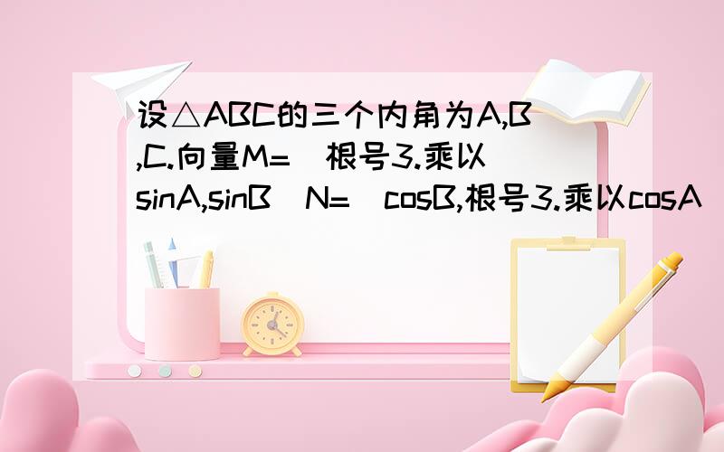 设△ABC的三个内角为A,B,C.向量M=（根号3.乘以sinA,sinB）N=（cosB,根号3.乘以cosA）,若M乘以N=1+cos（A+B）则C=?