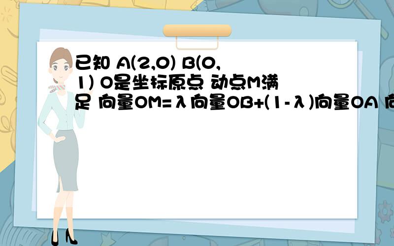 已知 A(2,0) B(0,1) O是坐标原点 动点M满足 向量OM=λ向量OB+(1-λ)向量OA 向量OM*向量AB>2实数λ的取值范围