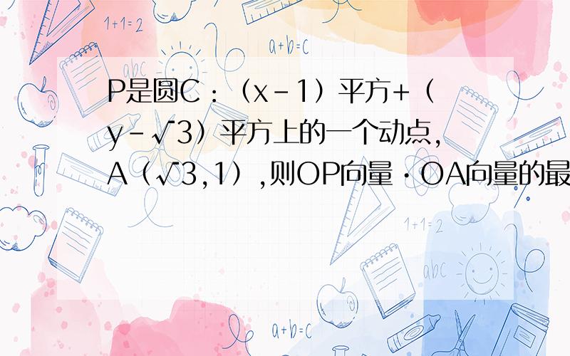 P是圆C：（x-1）平方+（y-√3）平方上的一个动点,A（√3,1）,则OP向量•OA向量的最小值