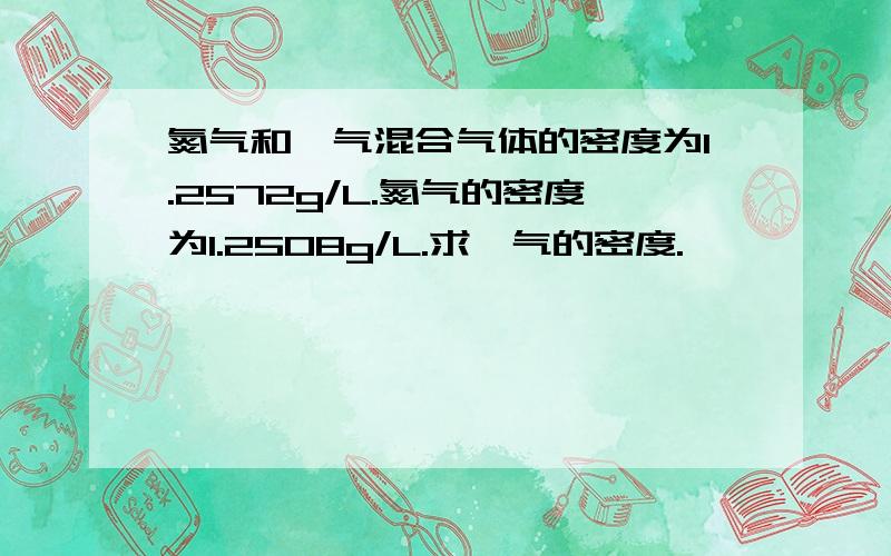 氮气和氩气混合气体的密度为1.2572g/L.氮气的密度为1.2508g/L.求氩气的密度.