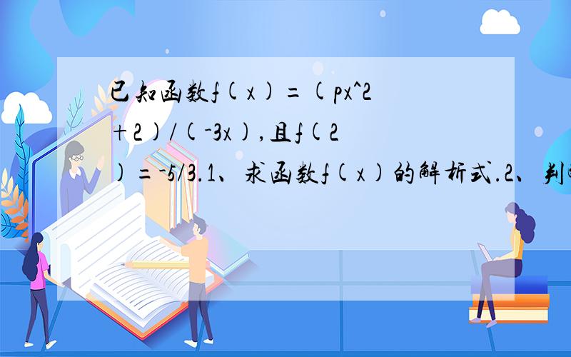 已知函数f(x)=(px^2+2)/(-3x),且f(2)=-5/3.1、求函数f(x)的解析式.2、判断f(x)的奇偶性.3、判断函数f(x)在(0,1)上的单调性,并加以证明.