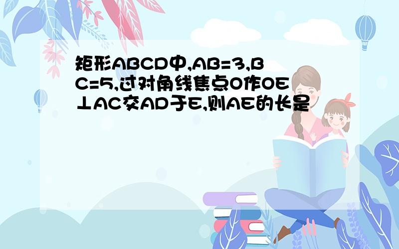 矩形ABCD中,AB=3,BC=5,过对角线焦点O作OE⊥AC交AD于E,则AE的长是