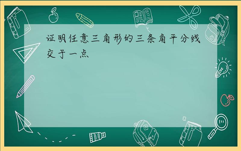 证明任意三角形的三条角平分线交于一点