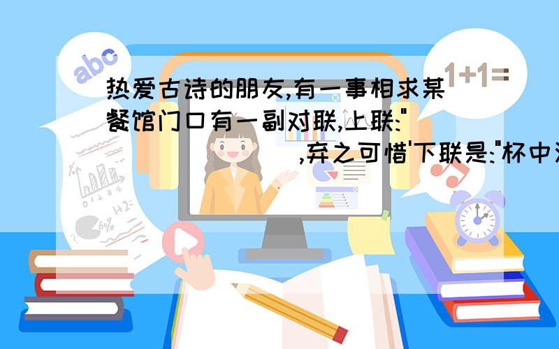 热爱古诗的朋友,有一事相求某餐馆门口有一副对联,上联: