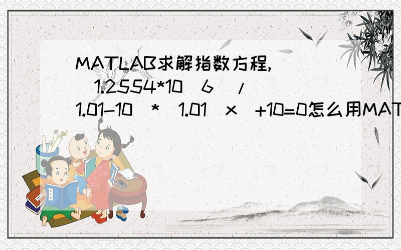 MATLAB求解指数方程,((1.2554*10^6)/1.01-10)*(1.01^x)+10=0怎么用MATLAB求解啊,