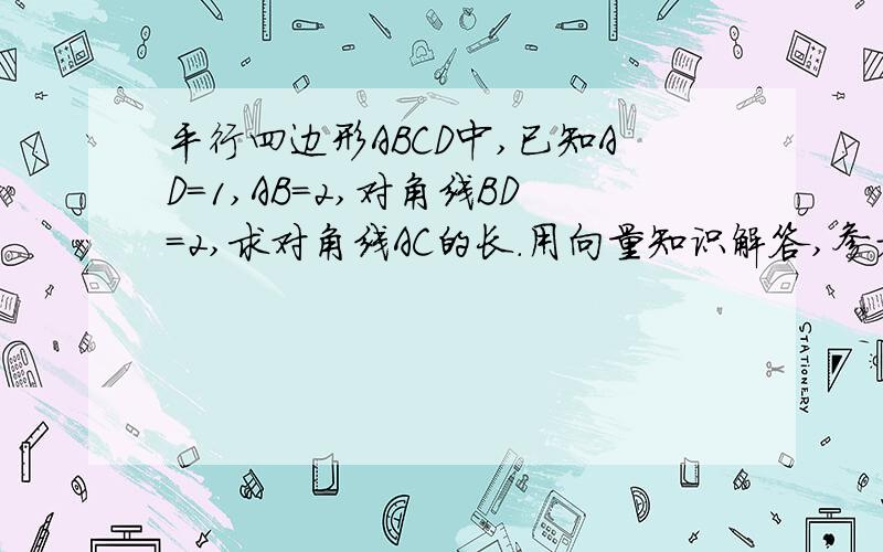 平行四边形ABCD中,已知AD=1,AB=2,对角线BD=2,求对角线AC的长.用向量知识解答,参考答案是根6.