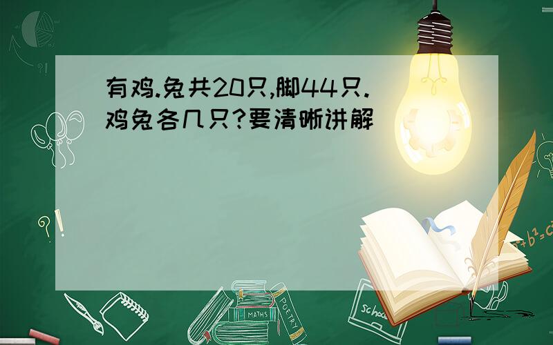 有鸡.兔共20只,脚44只.鸡兔各几只?要清晰讲解