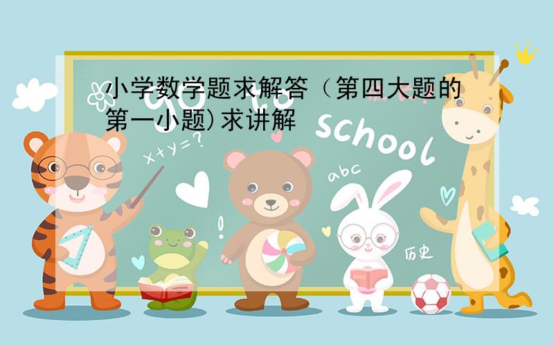 小学数学题求解答（第四大题的第一小题)求讲解