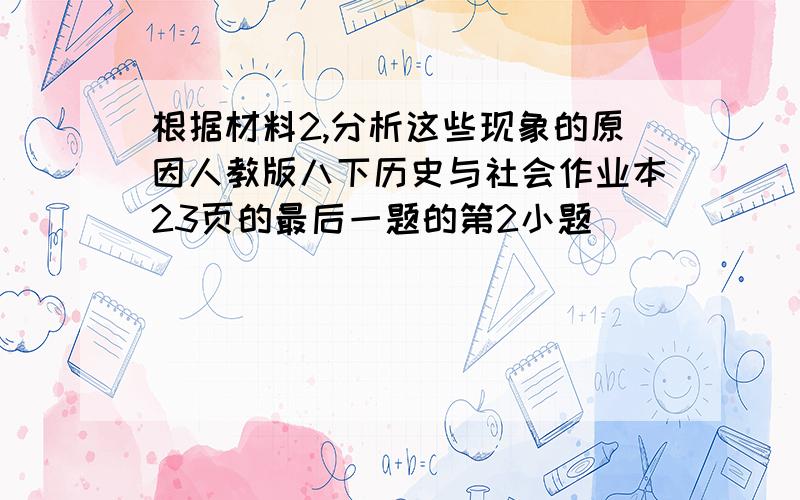 根据材料2,分析这些现象的原因人教版八下历史与社会作业本23页的最后一题的第2小题