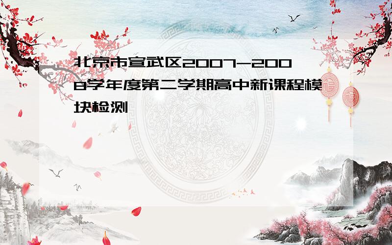 北京市宣武区2007-2008学年度第二学期高中新课程模块检测