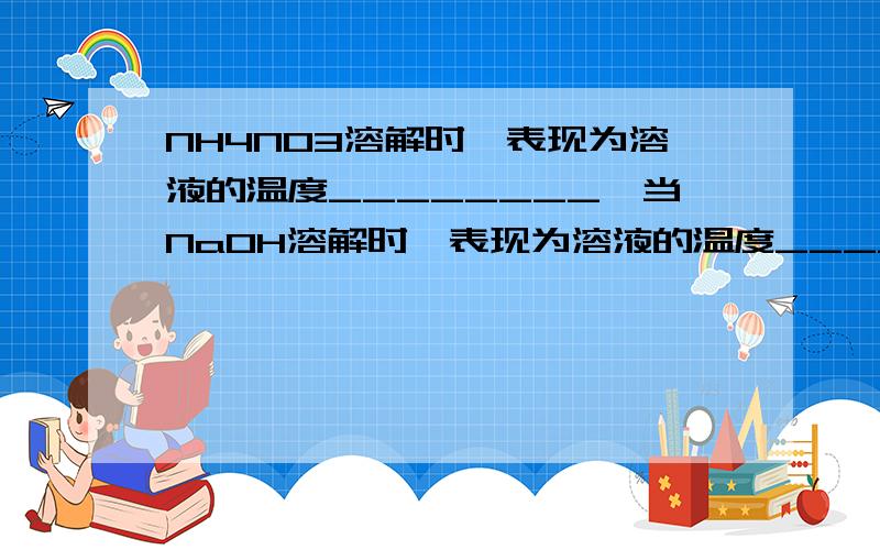 NH4NO3溶解时,表现为溶液的温度________,当NaOH溶解时,表现为溶液的温度______