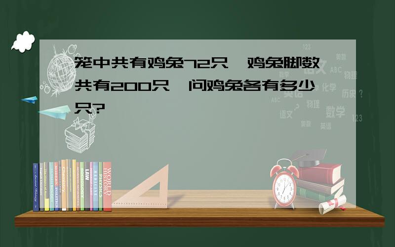 笼中共有鸡兔72只,鸡兔脚数共有200只,问鸡兔各有多少只?