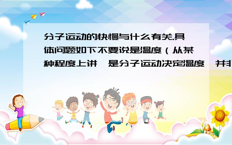 分子运动的快慢与什么有关.具体问题如下不要说是温度（从某种程度上讲,是分子运动决定温度,并非温度决定分子运动快慢.温度只不过能帮助人间接知道分子的平均动能.）将一瓶气体压缩,