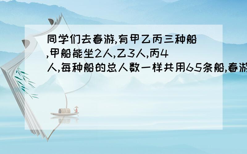 同学们去春游,有甲乙丙三种船,甲船能坐2人,乙3人,丙4人,每种船的总人数一样共用65条船,春游共多少人