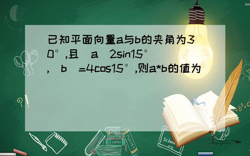 已知平面向量a与b的夹角为30°,且|a|2sin15°,|b|=4cos15°,则a*b的值为