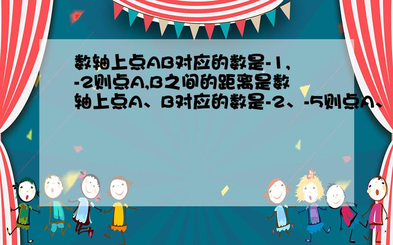 数轴上点AB对应的数是-1,-2则点A,B之间的距离是数轴上点A、B对应的数是-2、-5则点A、B之间的距离是数轴上点A、B对应的数是-10、-2则点A、B之间的距离是