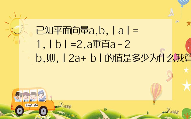 已知平面向量a,b,|a|=1,|b|=2,a垂直a-2b,则,|2a+ b|的值是多少为什么我算出来是3