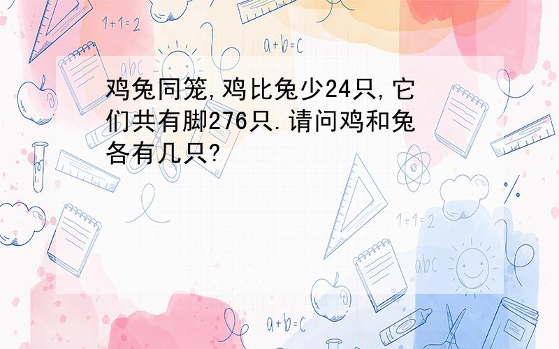 鸡兔同笼,鸡比兔少24只,它们共有脚276只.请问鸡和兔各有几只?