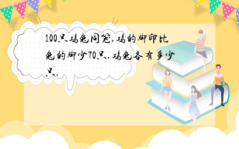 100只鸡兔同笼,鸡的脚印比兔的脚少70只,鸡兔各有多少只.