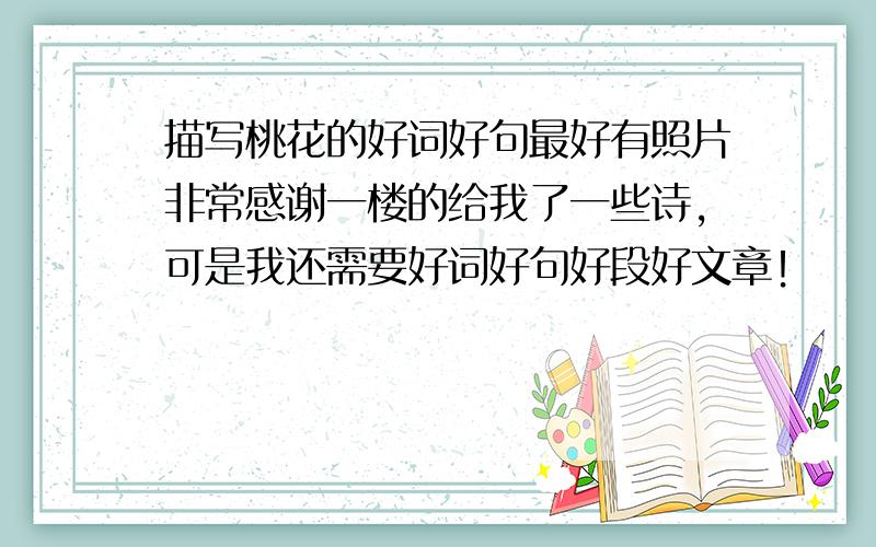 描写桃花的好词好句最好有照片非常感谢一楼的给我了一些诗，可是我还需要好词好句好段好文章！