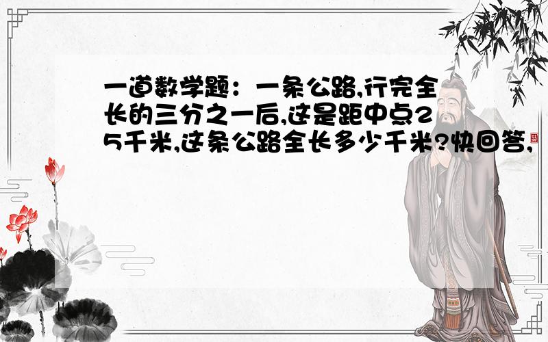 一道数学题：一条公路,行完全长的三分之一后,这是距中点25千米,这条公路全长多少千米?快回答,