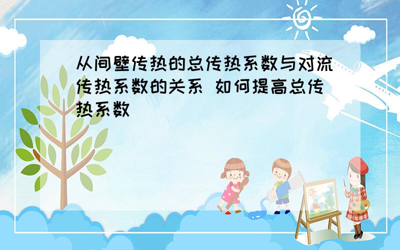 从间壁传热的总传热系数与对流传热系数的关系 如何提高总传热系数