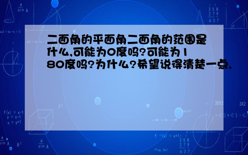 二面角的平面角二面角的范围是什么,可能为0度吗?可能为180度吗?为什么?希望说得清楚一点,