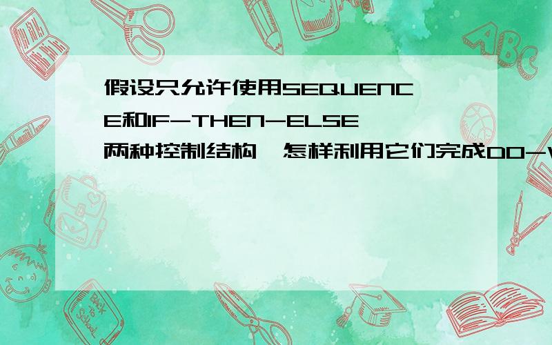 假设只允许使用SEQUENCE和IF-THEN-ELSE两种控制结构,怎样利用它们完成DO-WHILE操