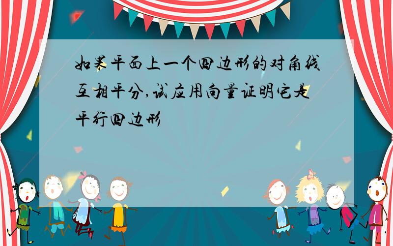 如果平面上一个四边形的对角线互相平分,试应用向量证明它是平行四边形