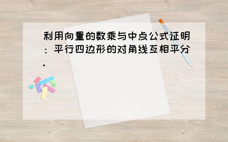 利用向量的数乘与中点公式证明：平行四边形的对角线互相平分.